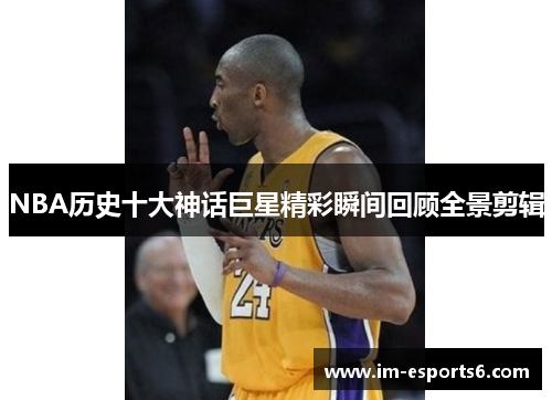 NBA历史十大神话巨星精彩瞬间回顾全景剪辑