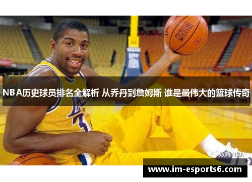 NBA历史球员排名全解析 从乔丹到詹姆斯 谁是最伟大的篮球传奇