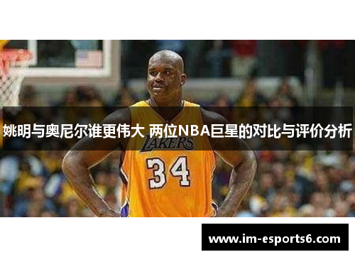 姚明与奥尼尔谁更伟大 两位NBA巨星的对比与评价分析