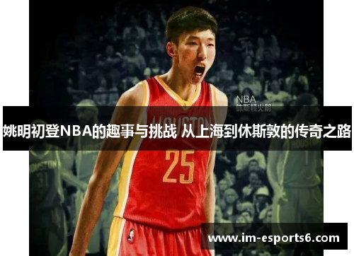 姚明初登NBA的趣事与挑战 从上海到休斯敦的传奇之路