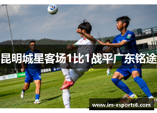 昆明城星客场1比1战平广东铭途